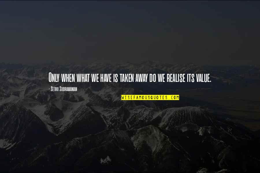 Value What You Have Quotes By Sethu Subramanian: Only when what we have is taken away