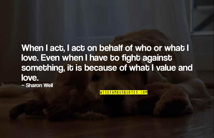 Value What You Have Quotes By Sharon Weil: When I act, I act on behalf of