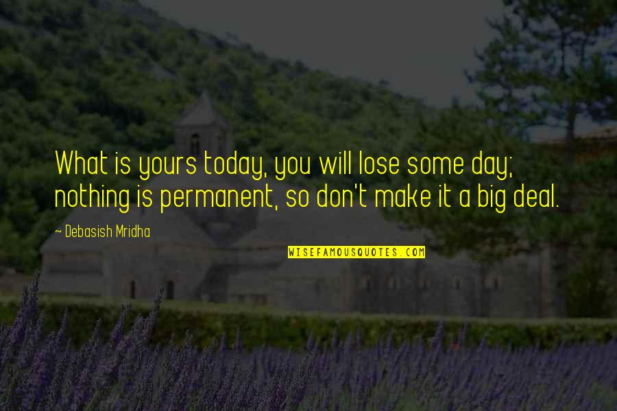 Value What You Have Today Quotes By Debasish Mridha: What is yours today, you will lose some