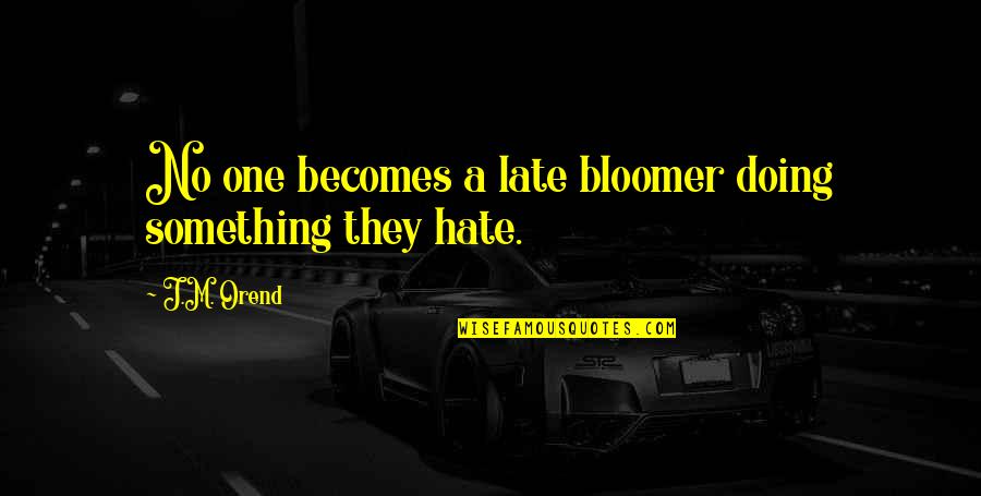 Value What You Have Today Quotes By J.M. Orend: No one becomes a late bloomer doing something