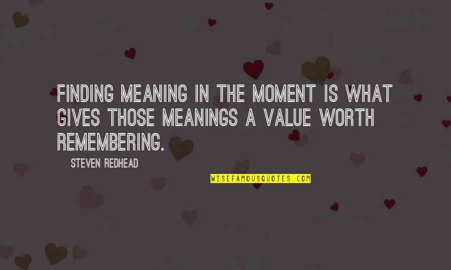 Value Worth Quotes By Steven Redhead: Finding meaning in the moment is what gives