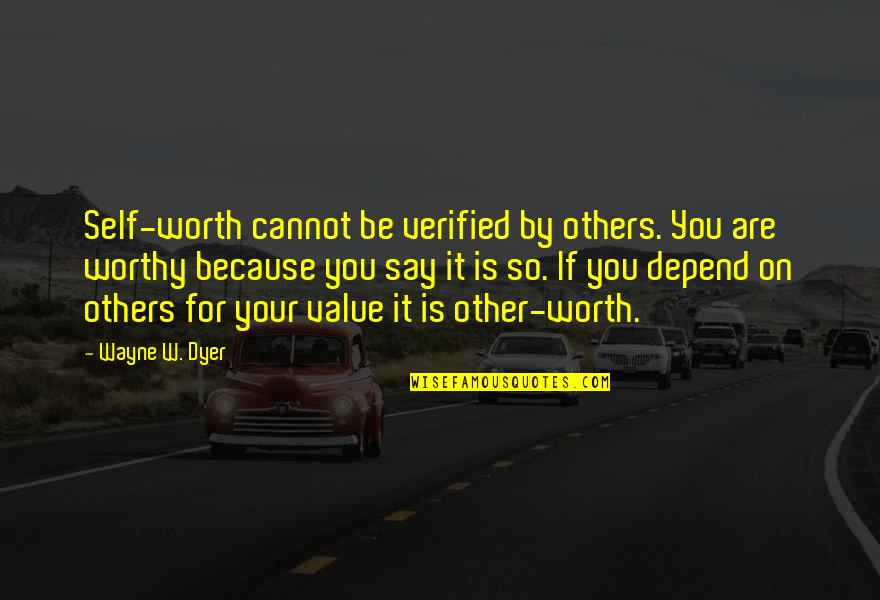 Value Worth Quotes By Wayne W. Dyer: Self-worth cannot be verified by others. You are