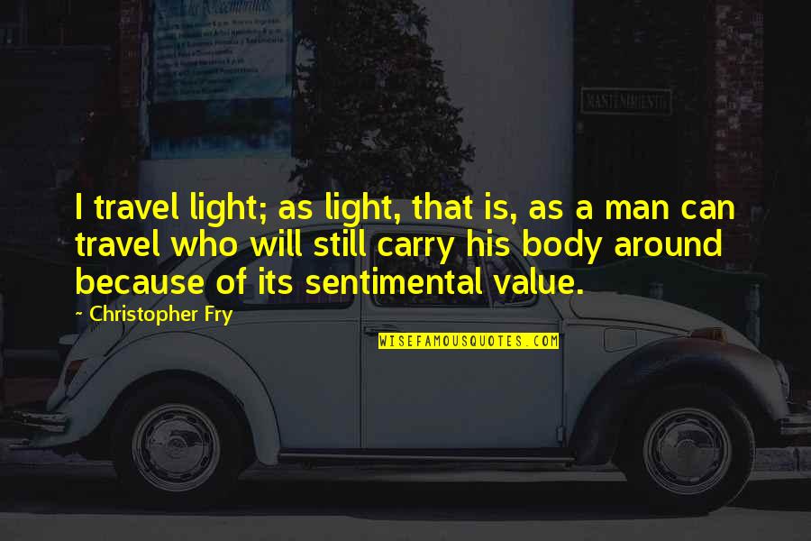 Value Your Body Quotes By Christopher Fry: I travel light; as light, that is, as