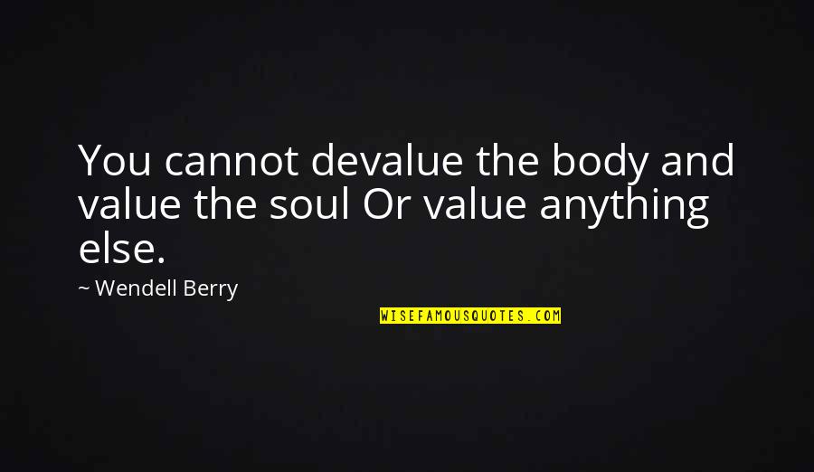 Value Your Body Quotes By Wendell Berry: You cannot devalue the body and value the