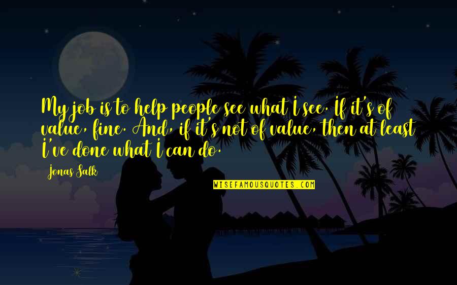 Value Your Job Quotes By Jonas Salk: My job is to help people see what