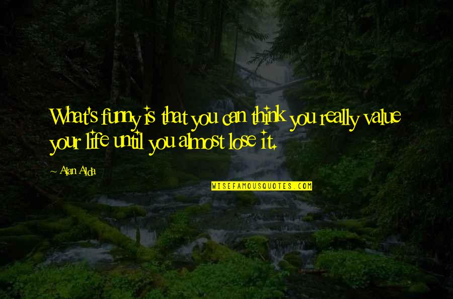 Value Your Life Quotes By Alan Alda: What's funny is that you can think you