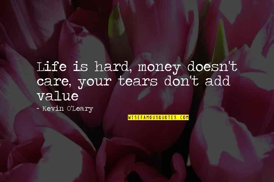 Value Your Life Quotes By Kevin O'Leary: Life is hard, money doesn't care, your tears