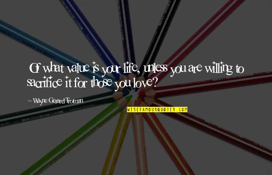 Value Your Love Quotes By Wayne Gerard Trotman: Of what value is your life, unless you