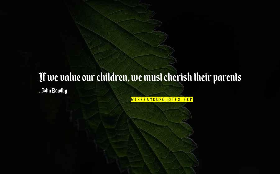 Value Your Parents Quotes By John Bowlby: If we value our children, we must cherish