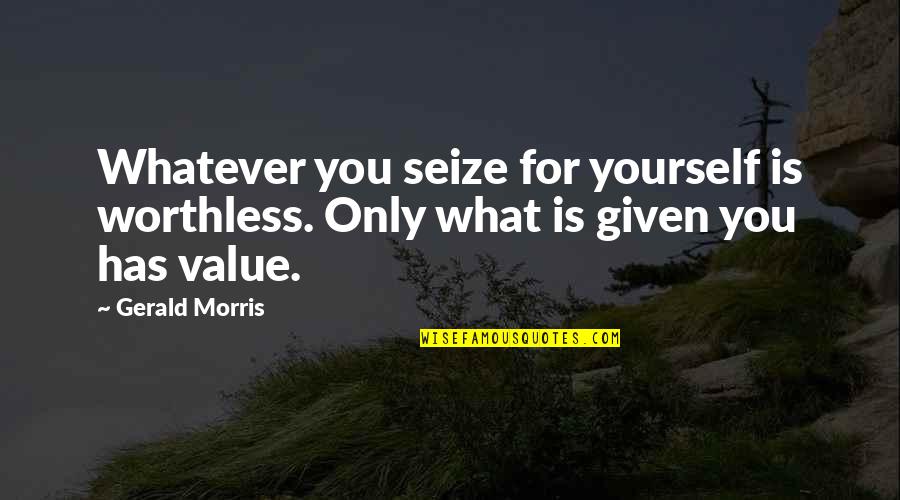 Value Yourself Quotes By Gerald Morris: Whatever you seize for yourself is worthless. Only