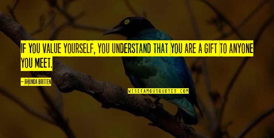 Value Yourself Quotes By Rhonda Britten: If you value yourself, you understand that you