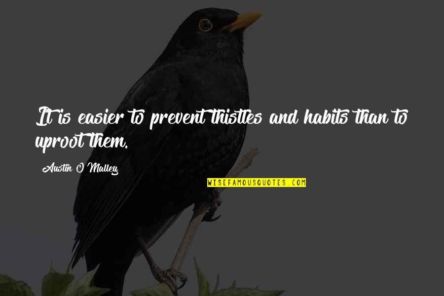 Valueis Quotes By Austin O'Malley: It is easier to prevent thistles and habits