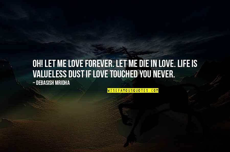 Valueless Quotes By Debasish Mridha: Oh! let me love forever. Let me die