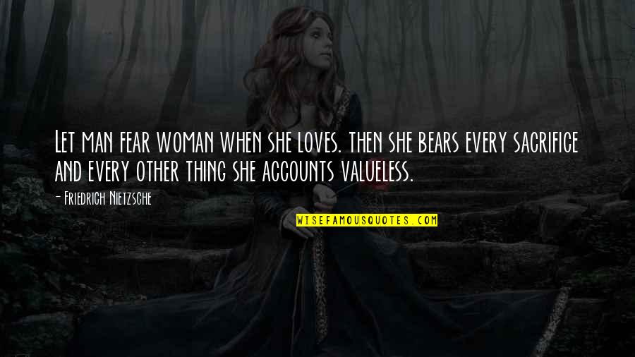 Valueless Quotes By Friedrich Nietzsche: Let man fear woman when she loves. then Valueless Quotes By Friedrich Nietzsche: Let man fear woman when she loves. then