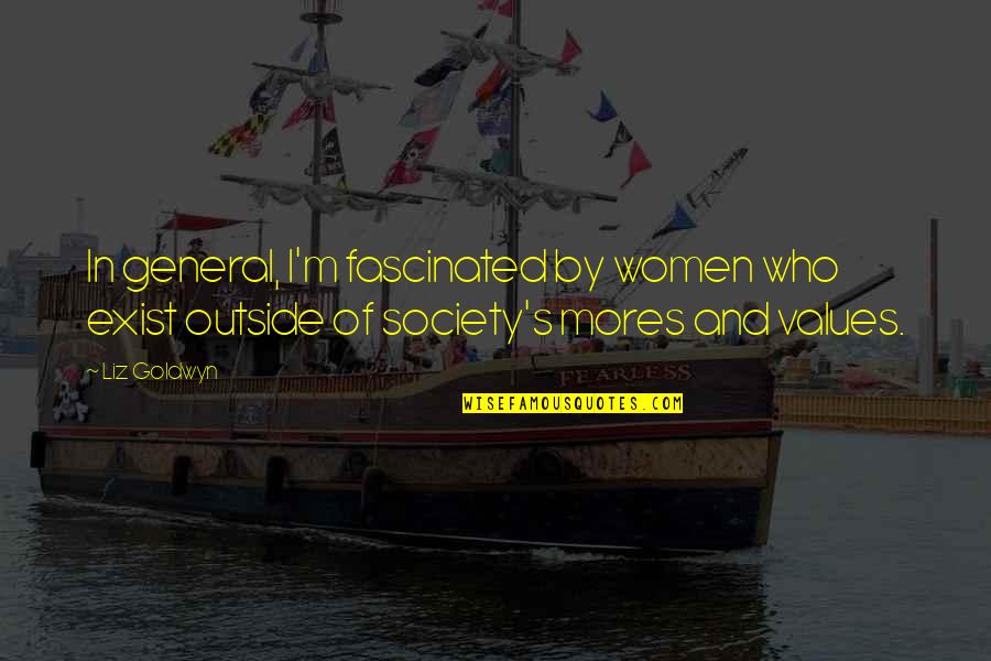 Values And Society Quotes By Liz Goldwyn: In general, I'm fascinated by women who exist