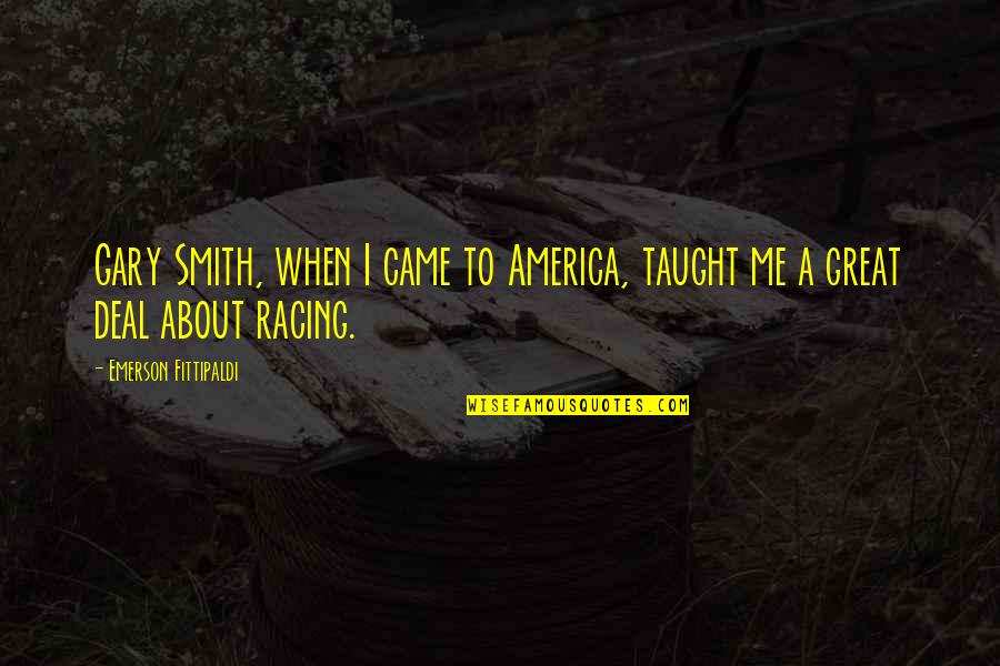 Valuing A Person Quotes By Emerson Fittipaldi: Gary Smith, when I came to America, taught Valuing A Person Quotes By Emerson Fittipaldi: Gary Smith, when I came to America, taught