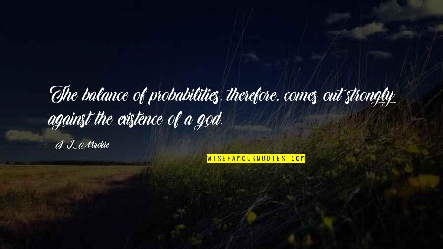 Valuing A Person Quotes By J. L. Mackie: The balance of probabilities, therefore, comes out strongly Valuing A Person Quotes By J. L. Mackie: The balance of probabilities, therefore, comes out strongly