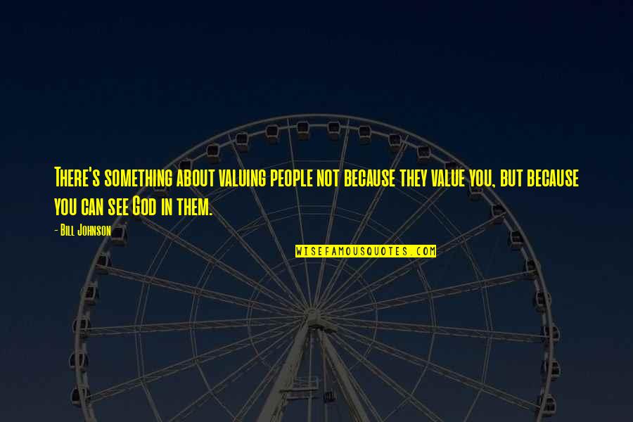 Valuing People Quotes By Bill Johnson: There's something about valuing people not because they