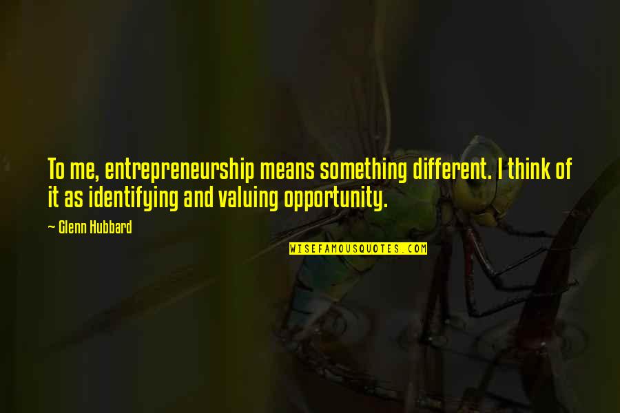 Valuing Quotes By Glenn Hubbard: To me, entrepreneurship means something different. I think