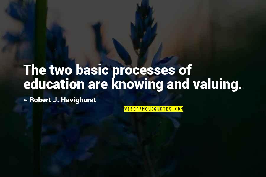 Valuing Quotes By Robert J. Havighurst: The two basic processes of education are knowing