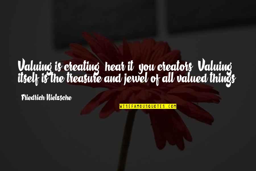 Valuing Things Quotes By Friedrich Nietzsche: Valuing is creating: hear it, you creators! Valuing