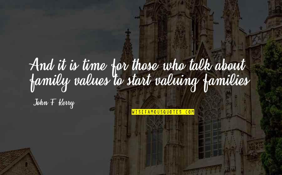 Valuing Your Family Quotes By John F. Kerry: And it is time for those who talk