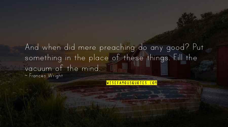 Valuing Your Woman Quotes By Frances Wright: And when did mere preaching do any good?