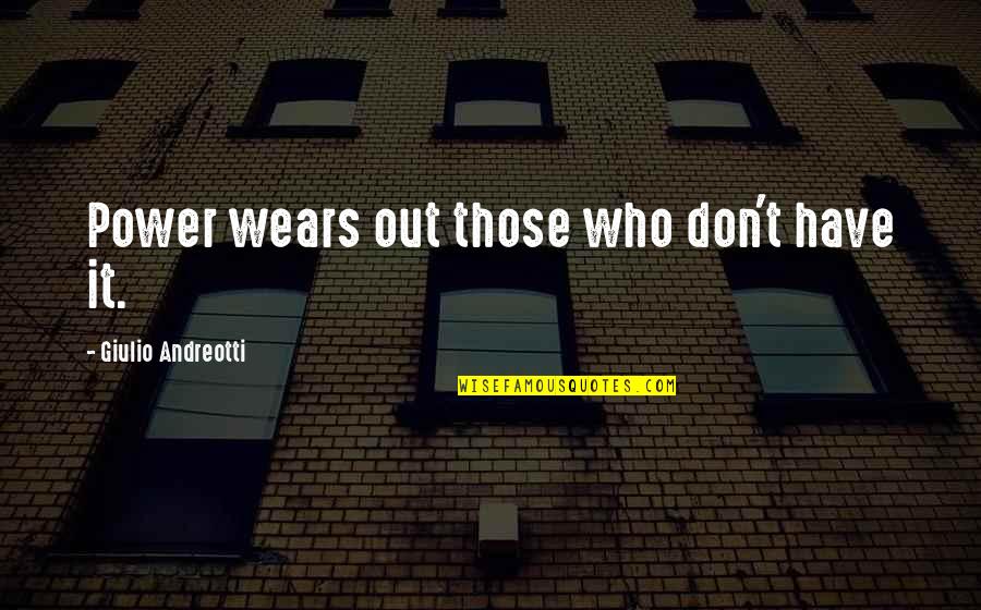 Valutazione Quattroruote Quotes By Giulio Andreotti: Power wears out those who don't have it.