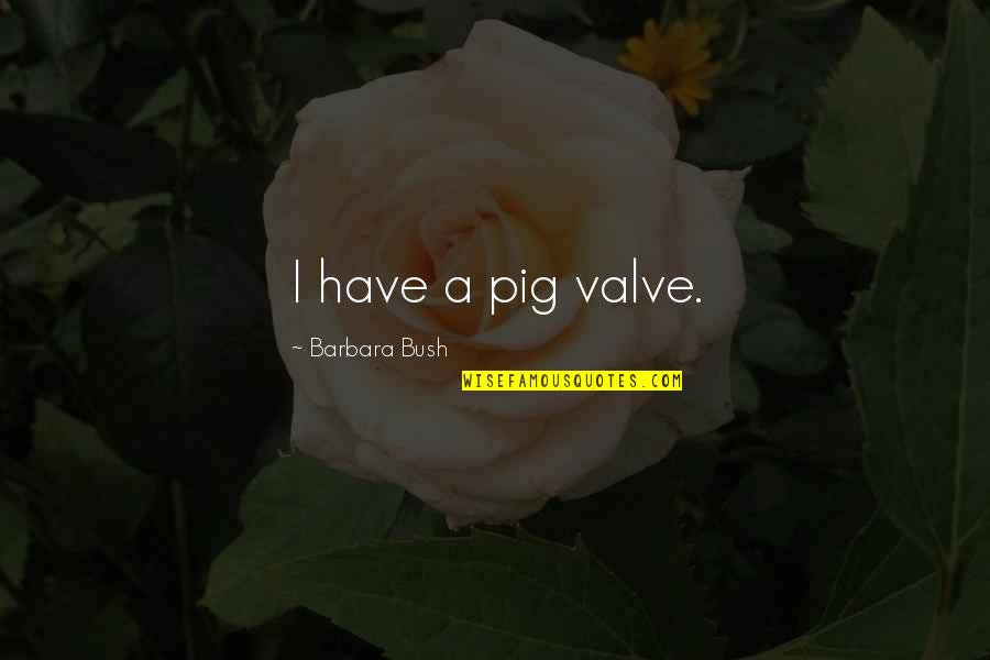 Valve Quotes By Barbara Bush: I have a pig valve.