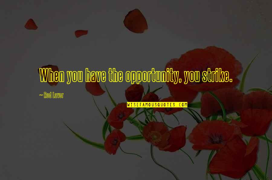 Valvis Quotes By Rod Laver: When you have the opportunity, you strike. Valvis Quotes By Rod Laver: When you have the opportunity, you strike.