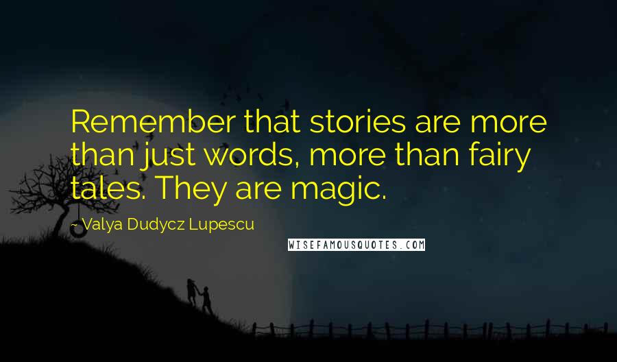 Valya Dudycz Lupescu quotes: Remember that stories are more than just words, more than fairy tales. They are magic.