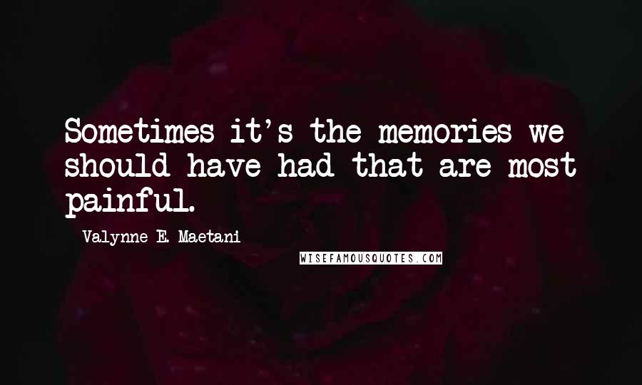 Valynne E. Maetani quotes: Sometimes it's the memories we should have had that are most painful.