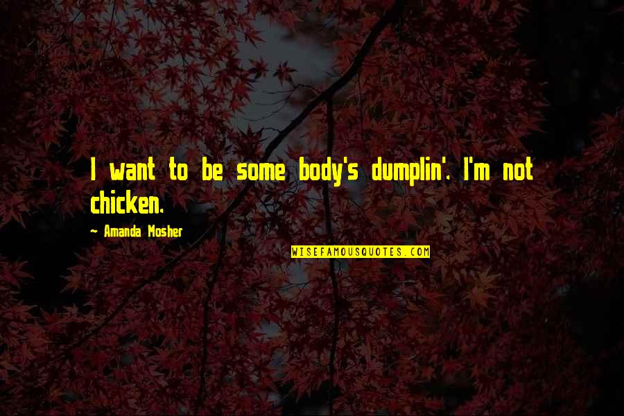 Valys Drazdauskas Quotes By Amanda Mosher: I want to be some body's dumplin'. I'm