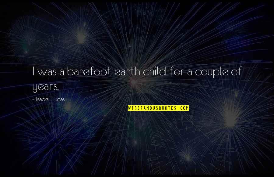 Valys Pas Quotes By Isabel Lucas: I was a barefoot earth child for a Valys Pas Quotes By Isabel Lucas: I was a barefoot earth child for a