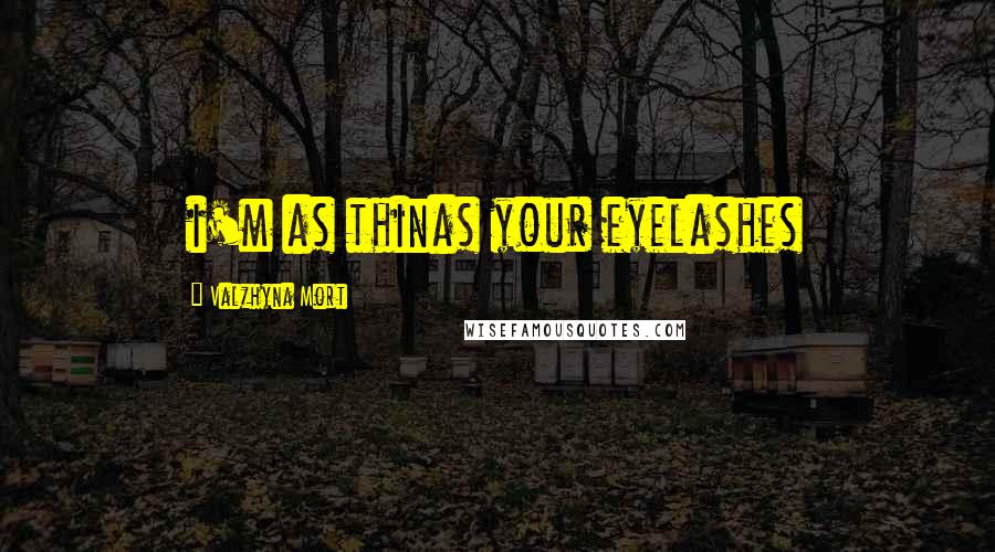 Valzhyna Mort quotes: i'm as thinas your eyelashes