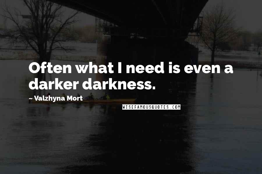 Valzhyna Mort quotes: Often what I need is even a darker darkness.