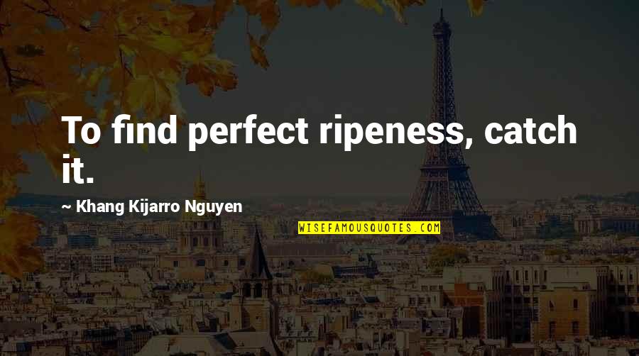 Vambraces Quotes By Khang Kijarro Nguyen: To find perfect ripeness, catch it. Vambraces Quotes By Khang Kijarro Nguyen: To find perfect ripeness, catch it.