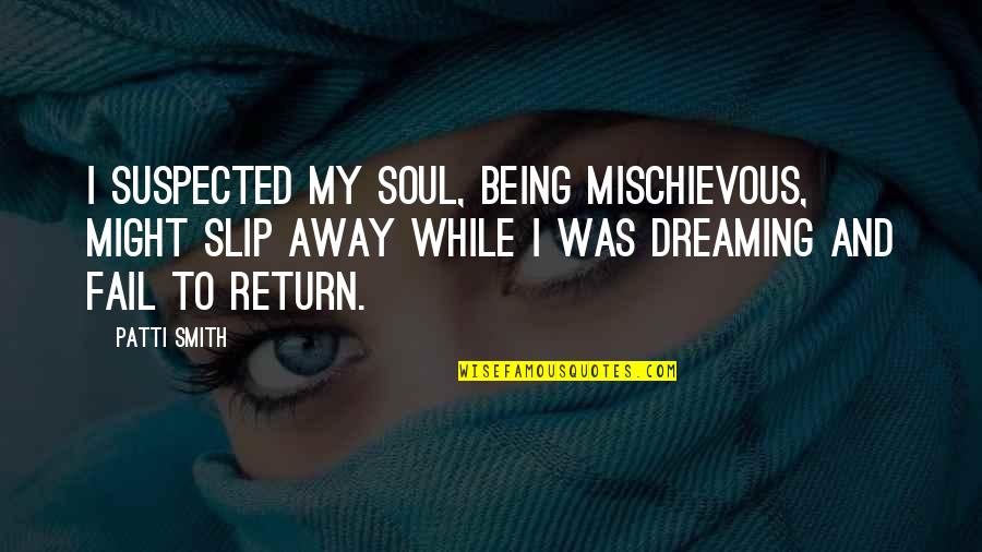 Vambraces Quotes By Patti Smith: I suspected my soul, being mischievous, might slip Vambraces Quotes By Patti Smith: I suspected my soul, being mischievous, might slip