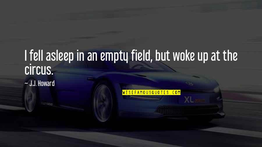 Vamik Volkan Quotes By J.J. Howard: I fell asleep in an empty field, but