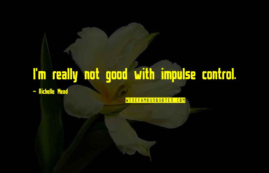 Vampire Academy Quotes By Richelle Mead: I'm really not good with impulse control.