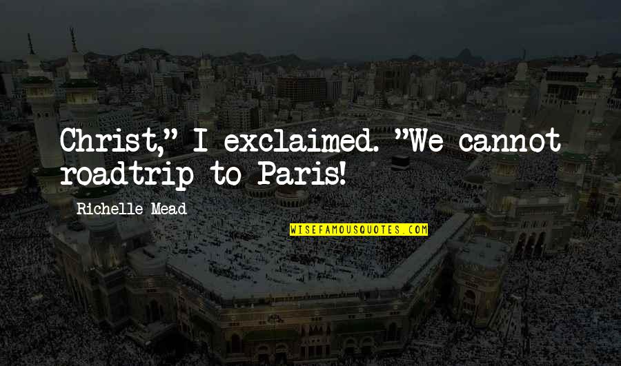 Vampire Academy Quotes By Richelle Mead: Christ," I exclaimed. "We cannot roadtrip to Paris!