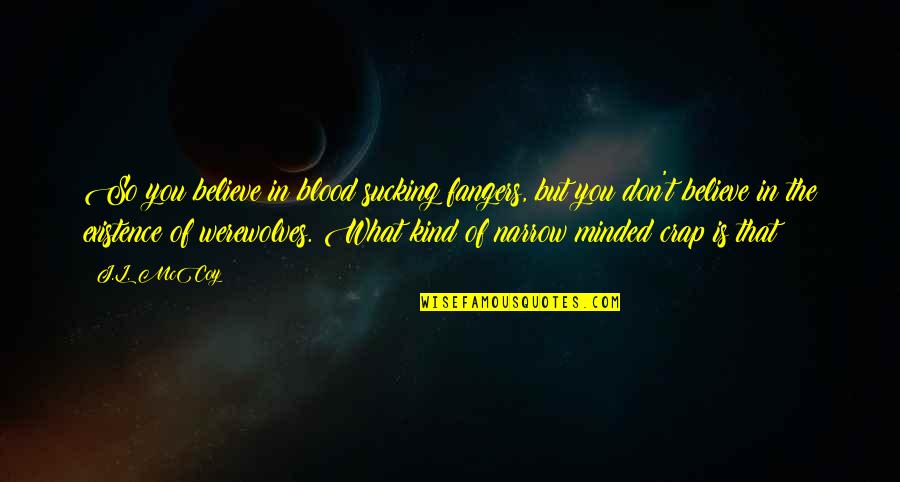 Vampire And Werewolf Quotes By J.L. McCoy: So you believe in blood sucking fangers, but