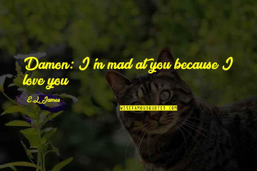 Vampire Diaries Damon Love Quotes By E.L. James: Damon: I'm mad at you because I love Vampire Diaries Damon Love Quotes By E.L. James: Damon: I'm mad at you because I love