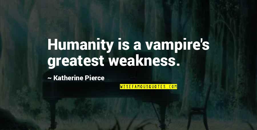 Vampire Diaries Katherine Pierce Quotes By Katherine Pierce: Humanity is a vampire's greatest weakness. Vampire Diaries Katherine Pierce Quotes By Katherine Pierce: Humanity is a vampire's greatest weakness.