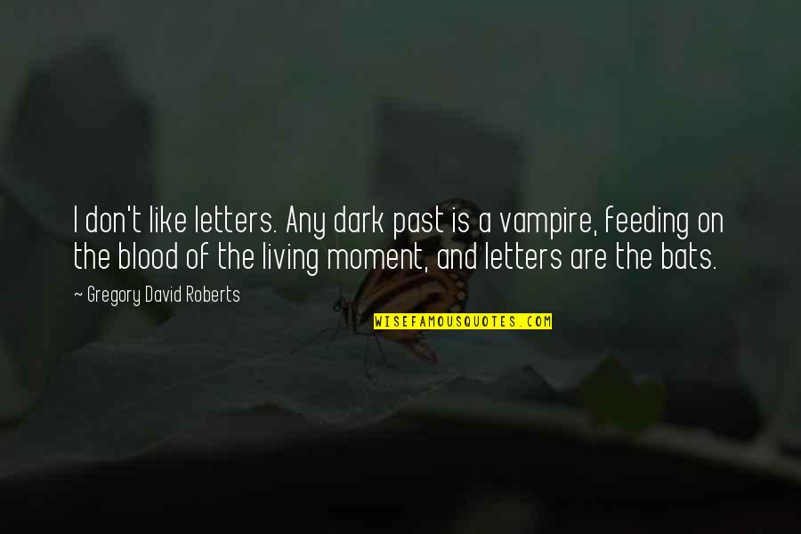 Vampire Feeding Quotes By Gregory David Roberts: I don't like letters. Any dark past is