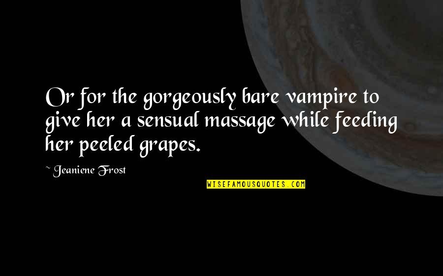 Vampire Feeding Quotes By Jeaniene Frost: Or for the gorgeously bare vampire to give