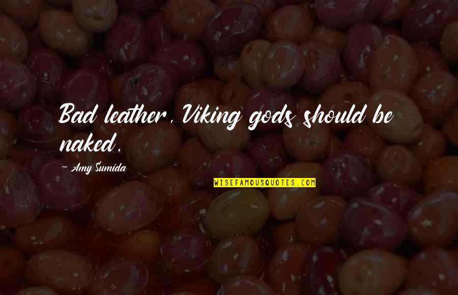 Vampire Gods Quotes By Amy Sumida: Bad leather, Viking gods should be naked. Vampire Gods Quotes By Amy Sumida: Bad leather, Viking gods should be naked.