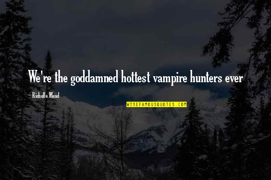 Vampire Hunter Quotes By Richelle Mead: We're the goddamned hottest vampire hunters ever