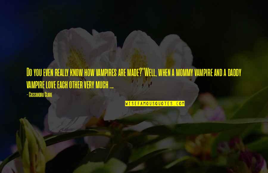 Vampire Life Quotes By Cassandra Clare: Do you even really know how vampires are Vampire Life Quotes By Cassandra Clare: Do you even really know how vampires are