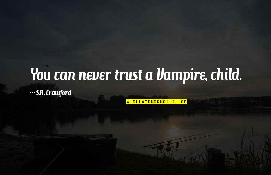 Vampire Life Quotes By S.R. Crawford: You can never trust a Vampire, child. Vampire Life Quotes By S.R. Crawford: You can never trust a Vampire, child.